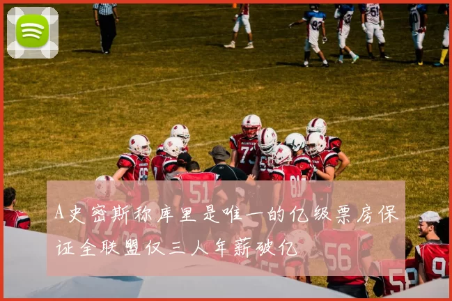 A史密斯称库里是唯一的亿级票房保证全联盟仅三人年薪破亿