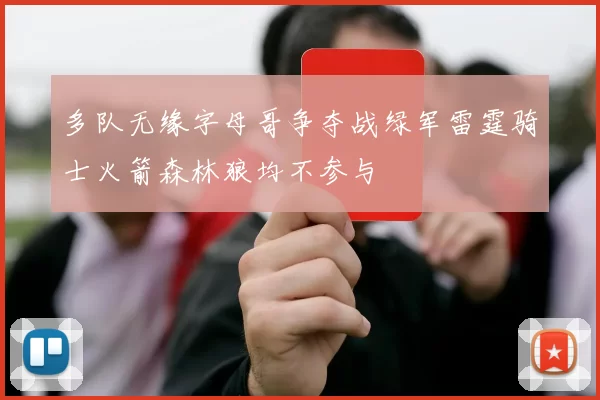 多队无缘字母哥争夺战绿军雷霆骑士火箭森林狼均不参与