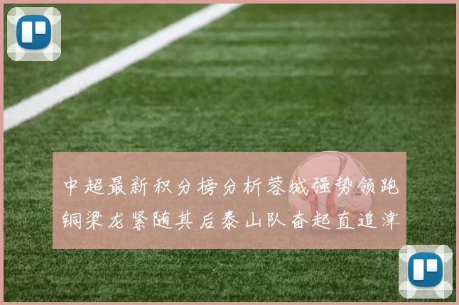 中超最新积分榜分析蓉城强势领跑铜梁龙紧随其后泰山队奋起直追津门虎仍需努力