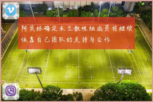 阿莫林确定米兰教练组成员将继续依靠自己团队的支持与合作