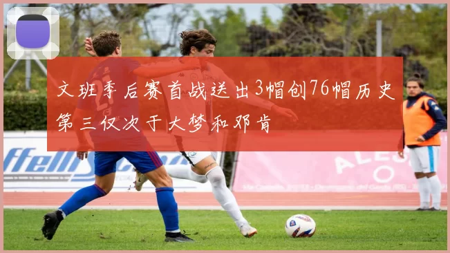 文班季后赛首战送出3帽创76帽历史第三仅次于大梦和邓肯