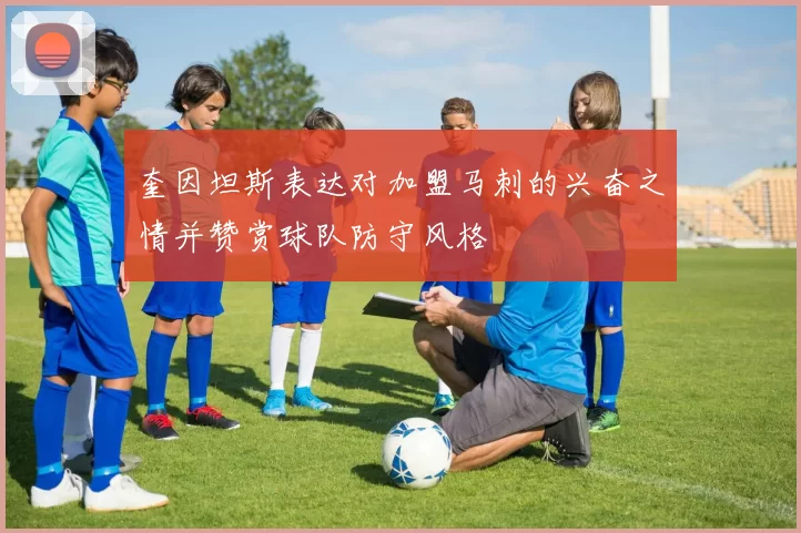 奎因坦斯表达对加盟马刺的兴奋之情并赞赏球队防守风格