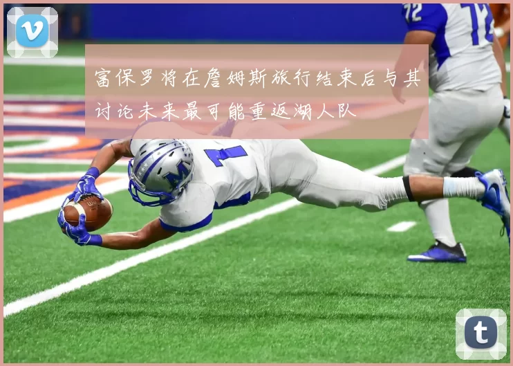 富保罗将在詹姆斯旅行结束后与其讨论未来最可能重返湖人队