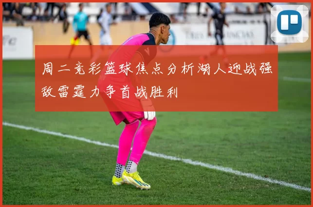 周二竞彩篮球焦点分析湖人迎战强敌雷霆力争首战胜利
