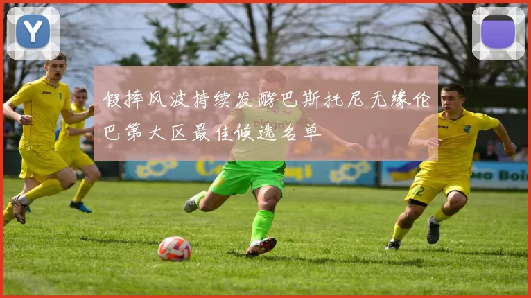 假摔风波持续发酵巴斯托尼无缘伦巴第大区最佳候选名单